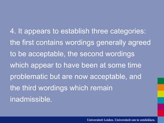 4. It appears to establish three categories:
the first contains wordings generally agreed
to be acceptable, the second wordings
which appear to have been at some time
problematic but are now acceptable, and
the third wordings which remain
inadmissible.
 