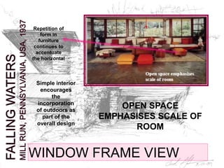 WINDOW FRAME VIEW
Repetition of
form in
furniture
continues to
accentuate
the horizontal
Simple interior
encourages
the
incorporation
of outdoors as
part of the
overall design
OPEN SPACE
EMPHASISES SCALE OF
ROOM
 