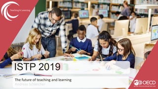 ISTP 2019
The future of teaching and learning
Andreas Schleicher
 
