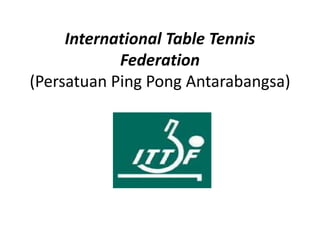 International Table Tennis
            Federation
(Persatuan Ping Pong Antarabangsa)
 