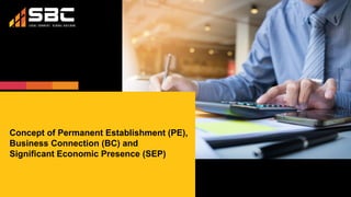 Concept of Permanent Establishment (PE),
Business Connection (BC) and
Significant Economic Presence (SEP)
 