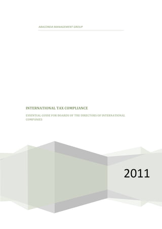 ABACONDA MANAGEMENT GROUP




INTERNATIONAL TAX COMPLIANCE
ESSENTIAL GUIDE FOR BOARDS OF THE DIRECTORS OF INTERNATIONAL
COMPANIES




                                                           2011
 