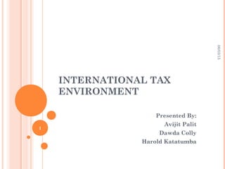 INTERNATIONAL TAX
ENVIRONMENT
Presented By:
Avijit Palit
Dawda Colly
Harold Katatumba
06/03/15
1
 