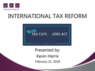 INTERNATIONAL TAX REFORM
Presented by:
Kevin Harris
February 21, 2018
 