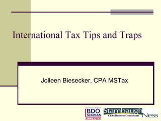 International Tax Tips and Traps



       Jolleen Biesecker, CPA MSTax
 