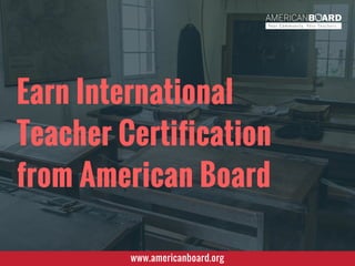 Earn International
Teacher Certification
from American Board
www.americanboard.org
 