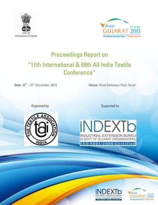 Proceedings Report on 
“11th International & 69th All India Textile Conference” 
Date: 20th – 21st December, 2013 Venue: Hotel Gateway (TAJ), Surat 
Organized by Supported by 
 