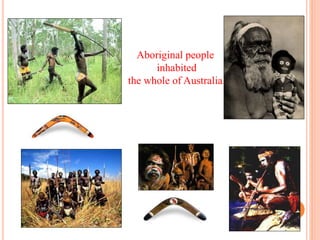 Aboriginal people
inhabited
the whole of Australia.
 