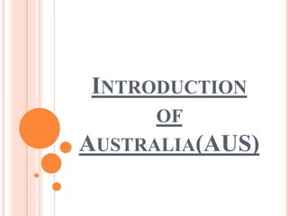 INTRODUCTION
OF
AUSTRALIA(AUS)
 