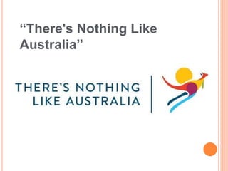 “There's Nothing Like
Australia”
 