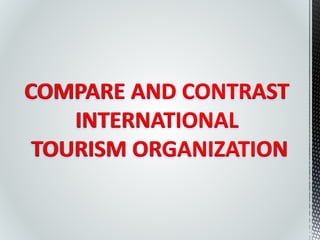 COMPARE AND CONTRAST 
INTERNATIONAL 
TOURISM ORGANIZATION 
 