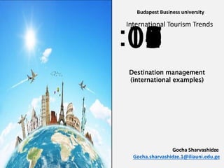 :1009080706050403020100
Destination management
(international examples)
ort break
Budapest Business university
International Tourism Trends
Gocha Sharvashidze
Gocha.sharvashidze.1@iliauni.edu.ge
 