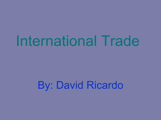 International Trade

   By: David Ricardo
 