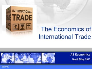 The Economics of
International Trade
tutor2u
A2 Economics
Geoff Riley, 2013
 
