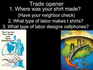 Trade opener

1. Where was your shirt made?
(Have your neighbor check)
2. What type of labor makes t shirts?
3. What type of labor designs cellphones?

 