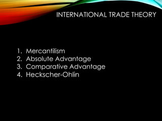 1. Mercantilism
2. Absolute Advantage
3. Comparative Advantage
4. Heckscher-Ohlin
INTERNATIONAL TRADE THEORY
 