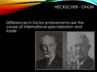 Differences in factor endowments are the
cause of international specialization and
trade
HECKSCHER - OHLIN
 