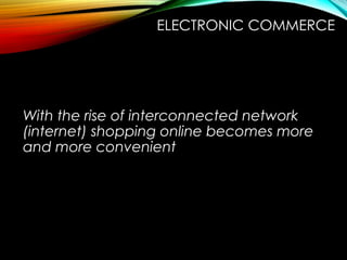 With the rise of interconnected network
(internet) shopping online becomes more
and more convenient
ELECTRONIC COMMERCE
 