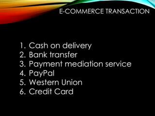 E-COMMERCE TRANSACTION
1. Cash on delivery
2. Bank transfer
3. Payment mediation service
4. PayPal
5. Western Union
6. Credit Card
 