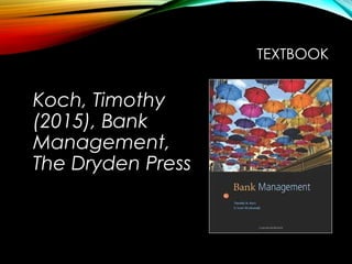 TEXTBOOK
Koch, Timothy
(2015), Bank
Management,
The Dryden Press
 