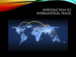 INTRODUCTION TO
INTERNATIONAL TRADE
 