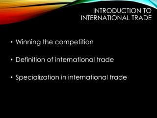 • Winning the competition
• Definition of international trade
• Specialization in international trade
INTRODUCTION TO
INTERNATIONAL TRADE
 