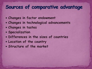  Changes in factor endowment
 Changes in technological advancements
 Changes in tastes
 Specialization
 Differences in the sizes of countries
 Location of the country
 Structure of the market
 
