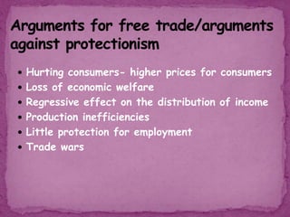  Hurting consumers- higher prices for consumers
 Loss of economic welfare
 Regressive effect on the distribution of income
 Production inefficiencies
 Little protection for employment
 Trade wars
 