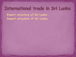 Export structure of Sri Lanka
 Import structure of Sri Lanka
 