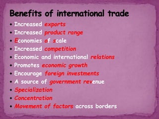  Increased exports
 Increased product range
 Economies of scale
 Increased competition
 Economic and international relations
 Promotes economic growth
 Encourage foreign investments
 A source of government revenue
 Specialization
 Concentration
 Movement of factors across borders
 