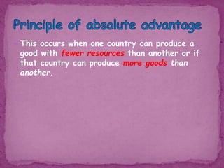  This occurs when one country can produce a
good with fewer resources than another or if
that country can produce more goods than
another.
 