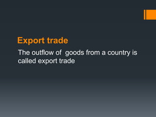 Export trade
The outflow of goods from a country is
called export trade
 