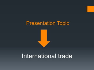 Presentation Topic
International trade
 