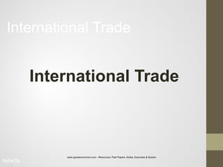 tutor2u
International Trade
International Trade
www.igcseeconomics.com - Resources, Past Papers, Notes, Exercises & Quizes
 