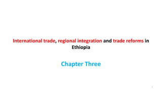 International trade, regional integration and trade reforms in
Ethiopia
Chapter Three
1
 