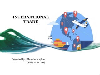 INTERNATIONAL
TRADE
Presented By : Muntaha Maqbool
(2023-M-BE- 011)
 