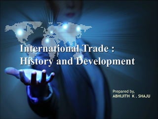 International Trade :
History and Development
Prepared by,
ABHIJITH K . SHAJU
 