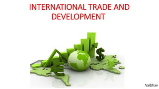 INTERNATIONAL TRADE AND
DEVELOPMENT
Vaibhav
 