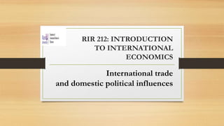 RIR 212: INTRODUCTION
TO INTERNATIONAL
ECONOMICS
International trade
and domestic political influences
 