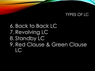 6. Back to Back LC
7. Revolving LC
8. Standby LC
9. Red Clause & Green Clause
LC
TYPES OF LC
 