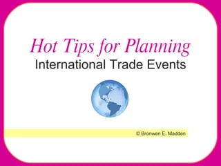 Hot Tips for Planning  International Trade Events © Bronwen E. Madden 