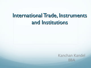 International Trade, InstrumentsInternational Trade, Instruments
and Institutionsand Institutions
Kanchan Kandel
BBA
 