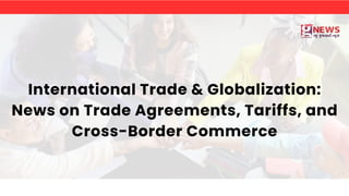 International Trade & Globalization:
News on Trade Agreements, Tariffs, and
Cross-Border Commerce
 