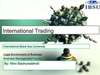 International Trading
International Black Sea University
Legal Environment of Business
Business Management Faculty ,

By: Nino Bazhunaishvili

 