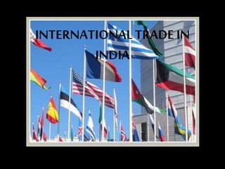 INTERNATIONALTRADE IN
INDIA
 
