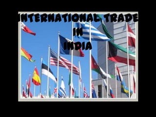 INTERNATIONAL TRADE
IN
INDIA
 