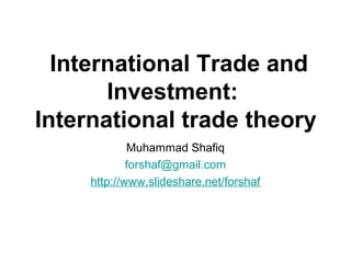 International Trade and
Investment:
International trade theory
Muhammad Shafiq
forshaf@gmail.com
http://www.slideshare.net/forshaf
 