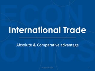 Absolute & Comparative advantage
by: Shadi A. Razak 1
International Trade
 