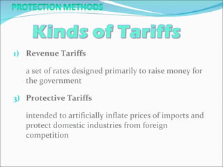 Revenue Tariffs a set of rates designed primarily to raise money for the government Protective Tariffs intended to artificially inflate prices of imports and protect domestic industries from foreign competition 