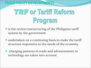 is the review/restructuring of the Philippine tariff system by the government  undertaken on a continuing basis to make the tariff structure responsive to the needs of the economy changing patterns in trade and advancements in technology are taken into account 
